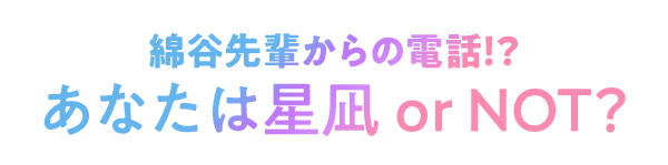綿谷先輩からの電話!?あなたは星凪orNOT? 