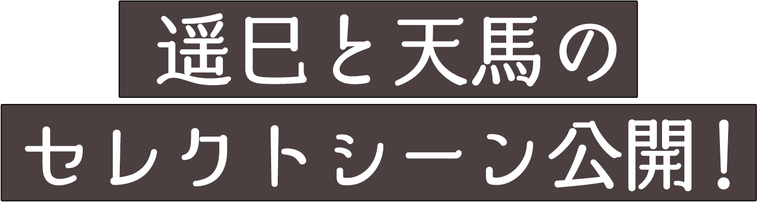 遥仁と天馬のセレクトシーン公開！