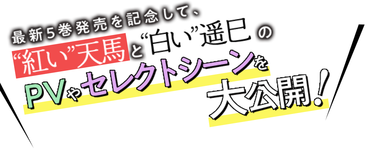 最新5巻発売を記念して、“紅い”天馬と“白い”遥巳のPVやセレクトシーンを大公開！