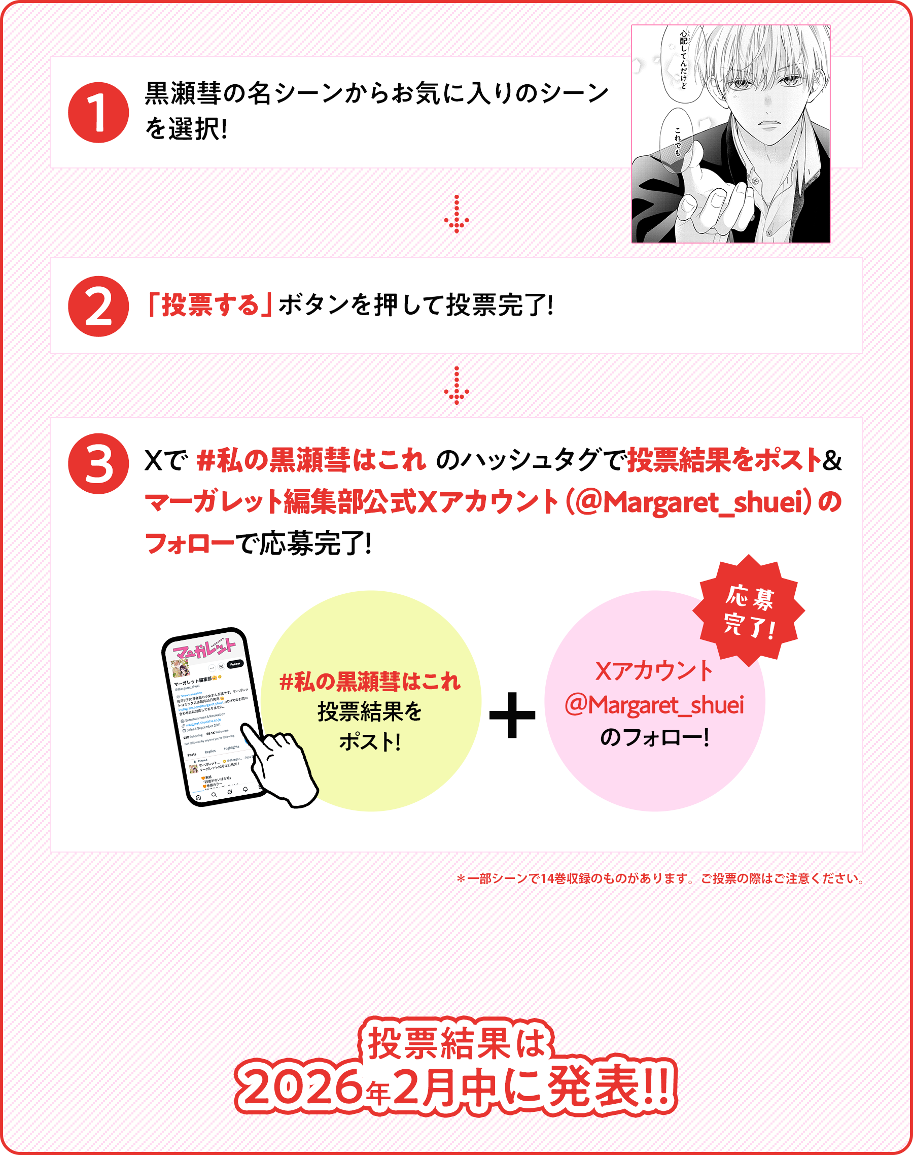 1.黒瀬彗の名シーンからお気に入りのシーンを選択! 2.「投票する」ボタンを押して投票完了! 3.Xで #私の黒瀬彗はこれ のハッシュタグで投票結果をシェアしたら応募完了!投票結果は 2026年2月中に発表!!