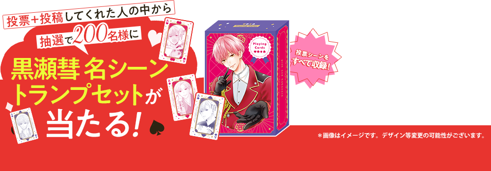 投票+投稿してくれた人の中から抽選で200名様に黒瀬彗 名シーントランプセットが当たる!