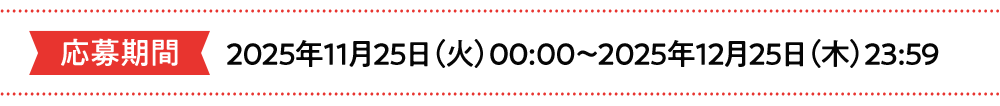 応募期間2025年11月25日(火)00:00〜〇月✕日(△)XX:59